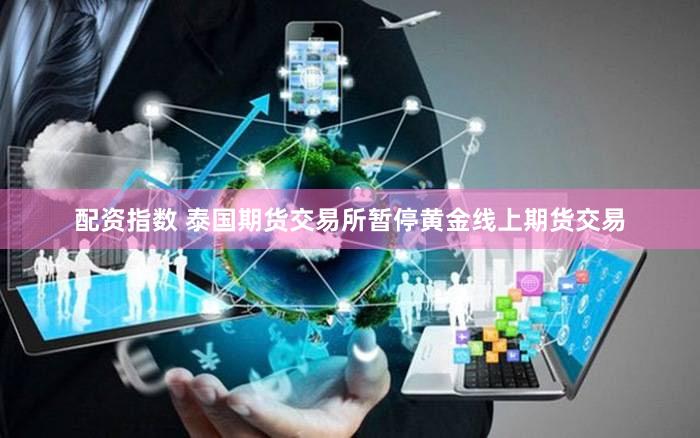 配资指数 泰国期货交易所暂停黄金线上期货交易