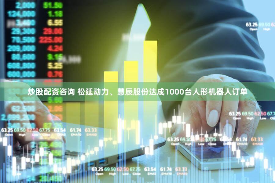 炒股配资咨询 松延动力、慧辰股份达成1000台人形机器人订单