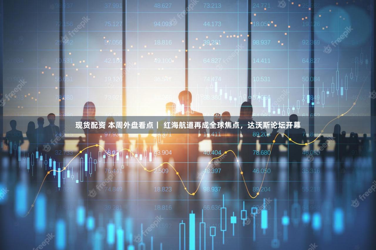 现货配资 本周外盘看点丨 红海航道再成全球焦点，达沃斯论坛开幕