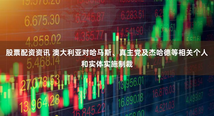 股票配资资讯 澳大利亚对哈马斯、真主党及杰哈德等相关个人和实体实施制裁