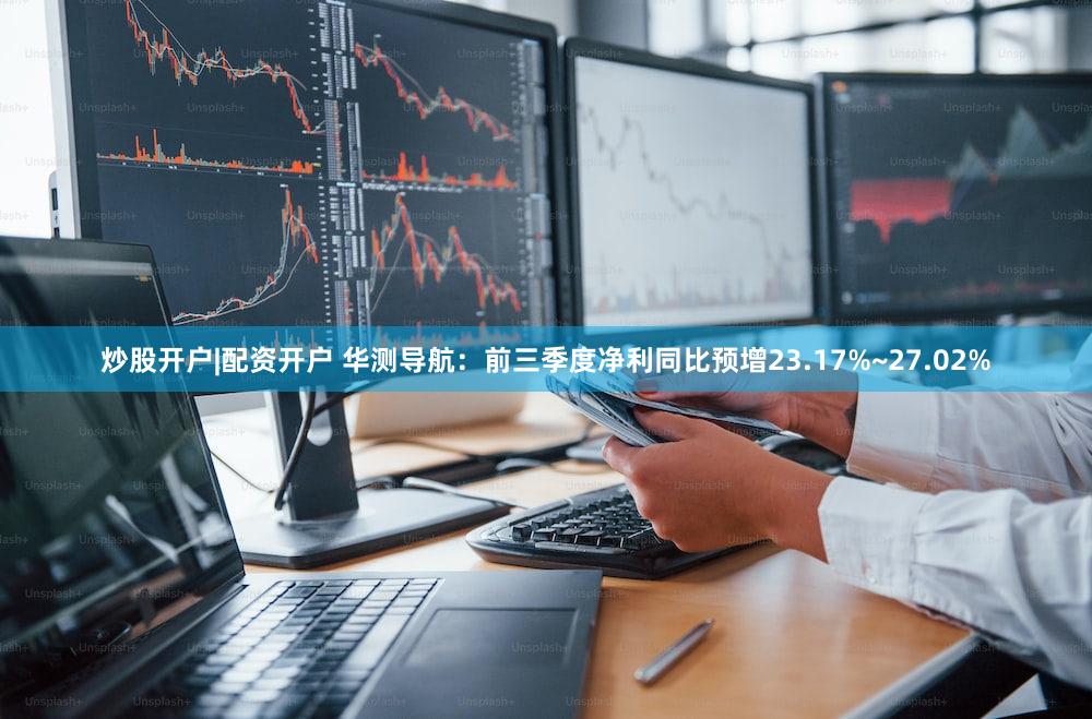 炒股开户|配资开户 华测导航：前三季度净利同比预增23.17%~27.02%