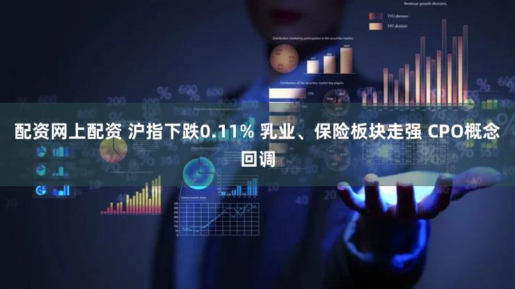 配资网上配资 沪指下跌0.11% 乳业、保险板块走强 CPO概念回调
