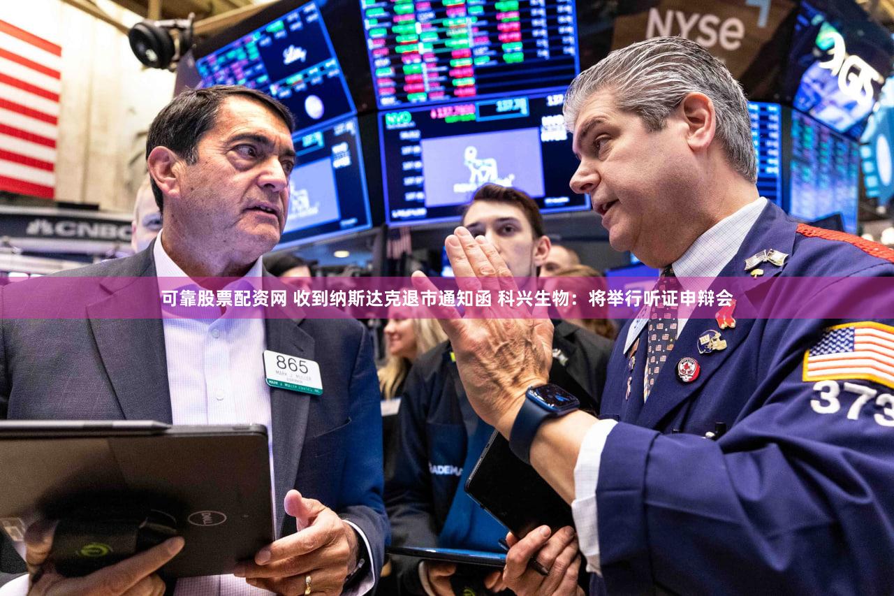 可靠股票配资网 收到纳斯达克退市通知函 科兴生物:将举行听证申辩会