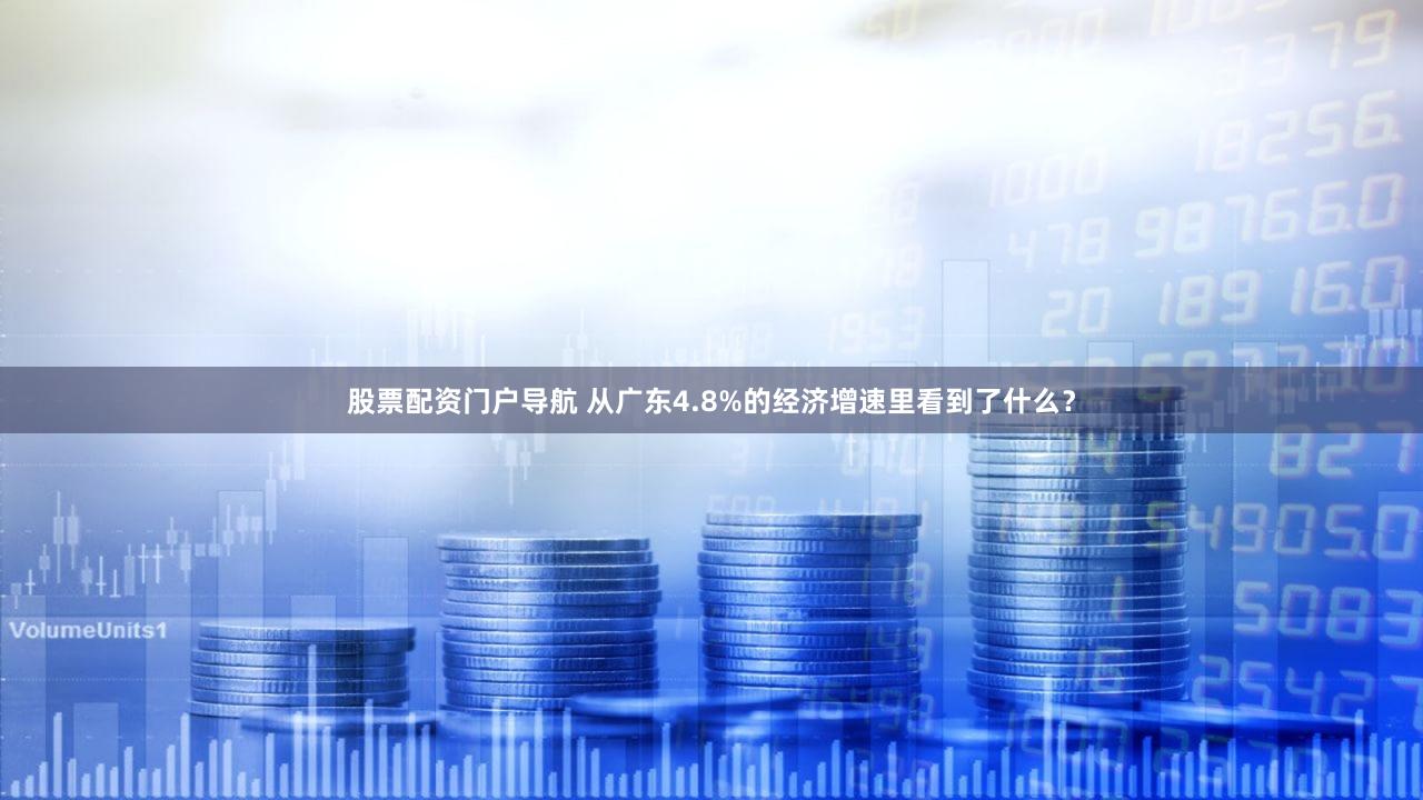 股票配资门户导航 从广东4.8%的经济增速里看到了什么？