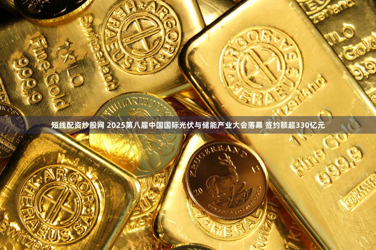 短线配资炒股网 2025第八届中国国际光伏与储能产业大会落幕 签约额超330亿元
