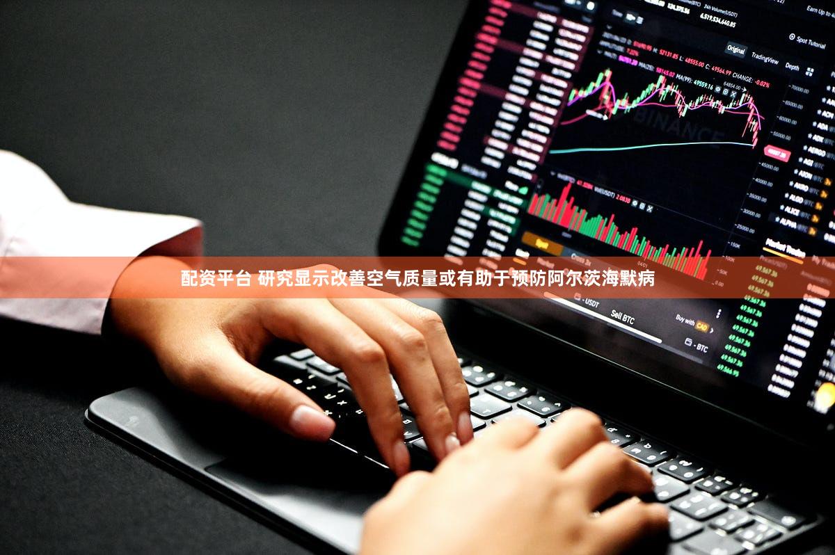 配资平台 研究显示改善空气质量或有助于预防阿尔茨海默病