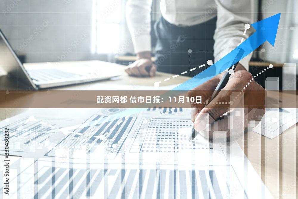 配资网都 债市日报：11月10日