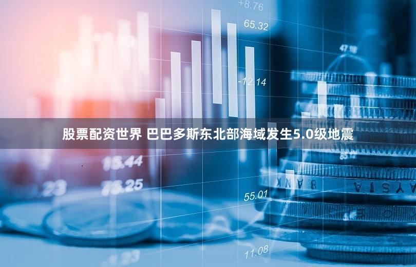 股票配资世界 巴巴多斯东北部海域发生5.0级地震