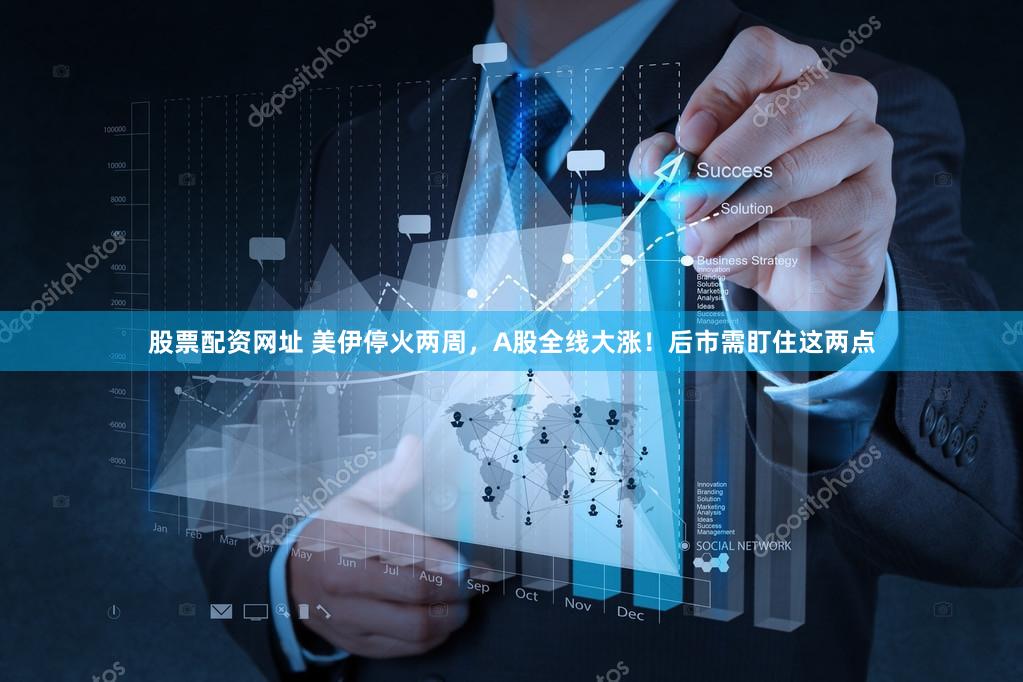 股票配资网址 美伊停火两周，A股全线大涨！后市需盯住这两点