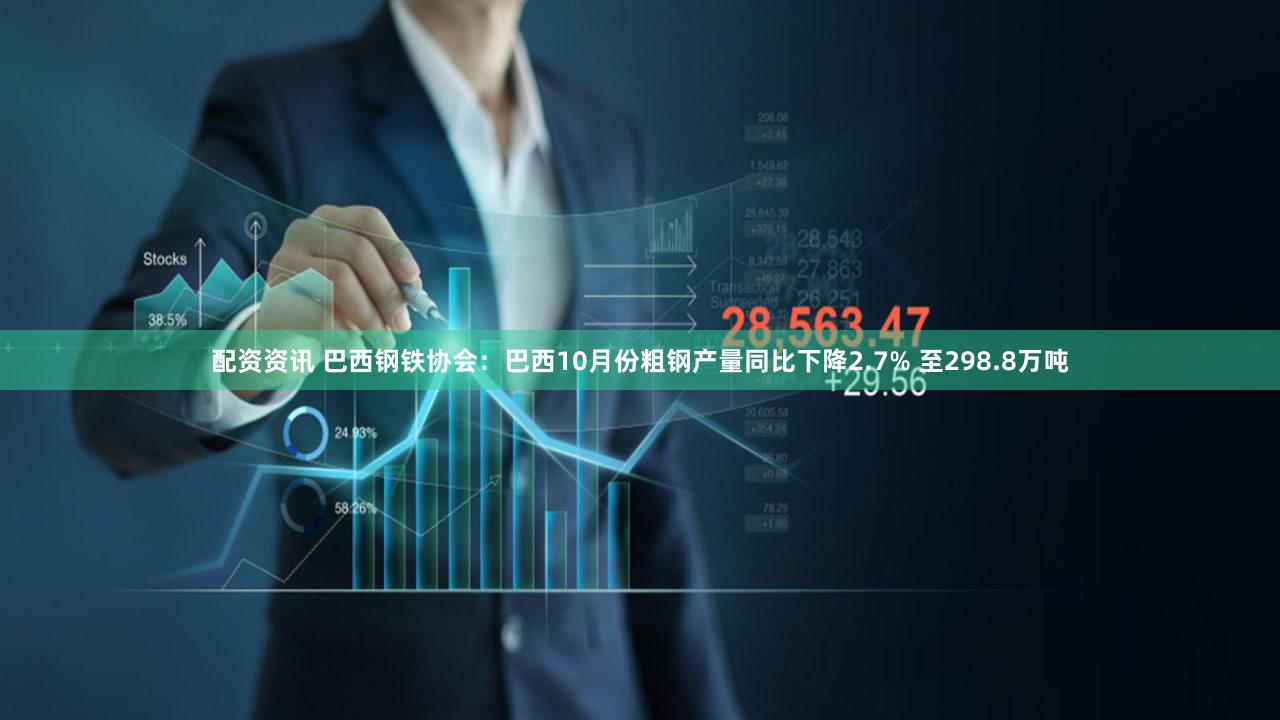 配资资讯 巴西钢铁协会：巴西10月份粗钢产量同比下降2.7% 至298.8万吨