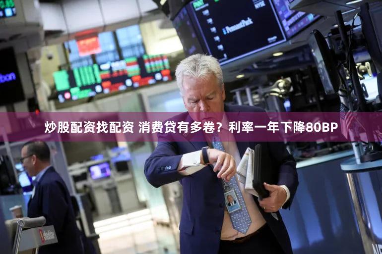 炒股配资找配资 消费贷有多卷？利率一年下降80BP