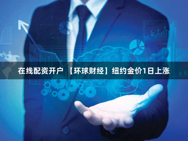 在线配资开户 【环球财经】纽约金价1日上涨